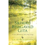 Srimad Bhagavad Gita: A User’s Manual for Every Day Living