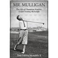Mr. Mulligan The Life of Champion Armless Golfer Tommy McAuliffe