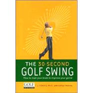 The 30-Second Golf Swing: How to Train Your Brain to Improve Your Game