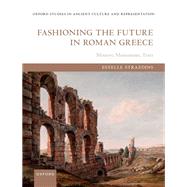 Fashioning the Future in Roman Greece Memory, Monuments, Texts