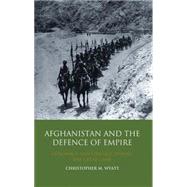 Afghanistan and the Defence of Empire Diplomacy and Strategy during the Great Game