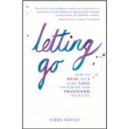 Letting Go How to Heal Your Hurt, Love Your Body and Transform Your Life