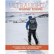 Ultralight Winter Travel The Ultimate Guide to Lightweight Winter Camping, Hiking, and Backpacking