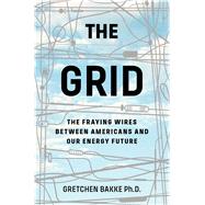 The Grid The Fraying Wires Between Americans and Our Energy Future
