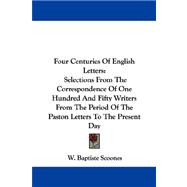 Four Centuries of English Letters: Selections from the Correspondence of One Hundred and Fifty Writers from the Period of the Paston Letters to the Present Day