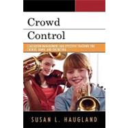 Crowd Control Classroom Management and Effective Teaching for Chorus, Band, and Orchestra