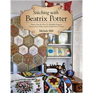Stitching with Beatrix Potter Stitch, Sew & Give 10 Adorable Projects Featuring Peter Rabbit, Jemima Puddle-Duck & Friends