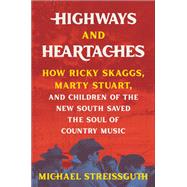 Highways and Heartaches How Ricky Skaggs, Marty Stuart, and Children of the New South Saved the Soul of Country Music