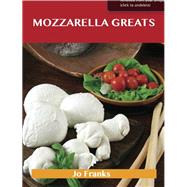 Mozzarella Greats : Delicious Mozzarella Recipes, the Top 100 Mozzarella Recipes