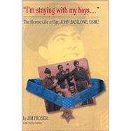 I'm Staying with My Boys : The Heroic Life of Sgt. John Basilone, USMC