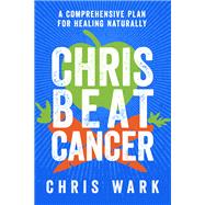 Chris Beat Cancer A Comprehensive Plan for Healing Naturally