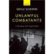 Unlawful Combatants A Genealogy of the Irregular Fighter