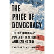 The Price of Democracy The Revolutionary Power of Taxation in American History