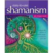 Easy-to-Use Shamanism : Unlock the Power of Earth Magic to Transform Your Life