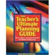 The Teacher's Ultimate Planning Guide; How to Achieve a Successful School Year and Thriving Teaching Career