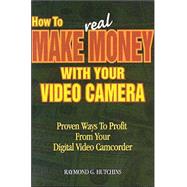 How to Make Real Money with Your Video Camera: Proven Ways to Profit from Your Digital Video Camcorder