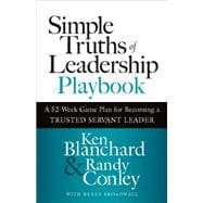 Simple Truths of Leadership Playbook A 52-Week Game Plan for Becoming a Trusted Servant Leader