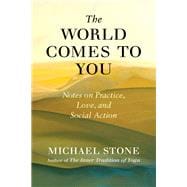 The World Comes to You Notes on Practice, Love, and Social Action