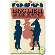 English as She Is Spoke Being a Comprehensive Phrasebook of the English Language, Written by Men to Whom English was Entirely Unknown