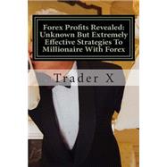Forex Profits Revealed Unknown but Extremely Effective Strategies to Millionaire With Forex: Little Dirty Secrets and Unpopular,but Very Simple Tricks to Pull Massive Piles of Cash in You Account