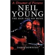 A Dreamer Of Pictures Neil Young: The Man And His Music