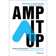 Amp It Up Leading for Hypergrowth by Raising Expectations, Increasing Urgency, and Elevating Intensity