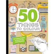 50 Things to Colour: 50 Creative Projects to Unleash Your Colouring Skills