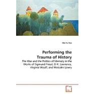 Performing the Trauma of History: The War and the Politics of Memory in the Works of Sigmund Freud, D.h.lawrence, Virginia Woolf, and Malcolm Lowry