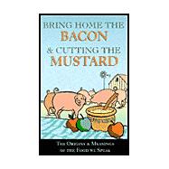 Bring Home the Bacon and Cutting the Mustard : The Origins and Meaning of the Food We Speak