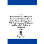 The Funeral Sermon of Margaret Countess of Richmond and Derby, Mother to King Henry VII, and Foundress of Christ's and St. John's College in Cambridge