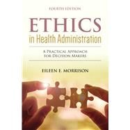 Ethics in Health Administration: A Practical Approach for Decision Makers A Practical Approach for Decision Makers