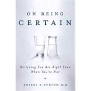 On Being Certain : Believing You Are Right Even When You're Not