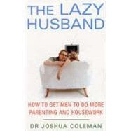 The Lazy Husband: How to Get Men to Do More Parenting And Housework