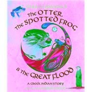 The Otter, the Spotted Frog & the Great Flood A Creek Indian Story