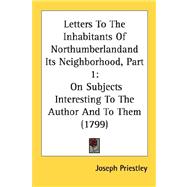 Letters to the Inhabitants of Northumberlandand Its Neighborhood, Part : On Subjects Interesting to the Author and to Them (1799)