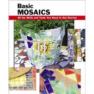 Basic Mosaics All the Skills and Tools You Need to Get Started