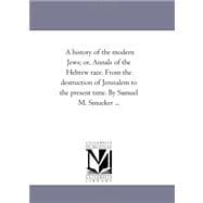 History of the Modern Jews; or, Annals of the Hebrew Race from the Destruction of Jerusalem to the Present Time by Samuel M Smucker