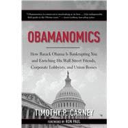 Obamanomics : How Barack Obama Is Bankrupting You and Enriching His Wall Street Friends, Corporate Lobbyists, and Union Bosses