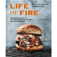 Life of Fire Mastering the Arts of Pit-Cooked Barbecue, the Grill, and the Smokehouse: A Cookbook