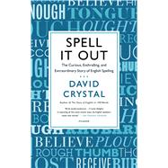 Spell It Out The Curious, Enthralling, and Extraordinary Story of English Spelling