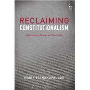Reclaiming Constitutionalism Democracy, Power and the State