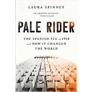Pale Rider The Spanish Flu of 1918 and How It Changed the World