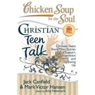 Chicken Soup for the Soul: Christian Teen Talk Christian Teens Share Their Stories of Support, Inspiration and Growing Up