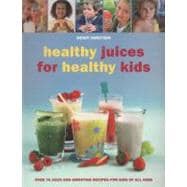 Healthy Juices for Healthy Kids : Over 70 Juice and Smoothie Recipes for Kids of All Ages