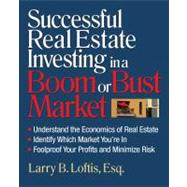 Successful Real Estate Investing in a Boom or Bust Market : Understand the Economics of Real Estate, Identify Which Market You're in, Foolproof Your Profits and Minimize Risk