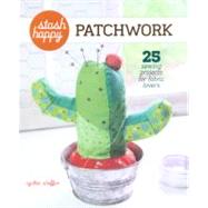 Stash Happy: Patchwork 25 Sewing Projects for Fabric Lovers