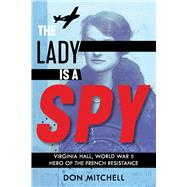 The Lady Is a Spy: Virginia Hall, World War II Hero of the French Resistance (Scholastic Focus)