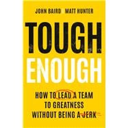 Tough Enough How to Lead a Team to Greatness Without Being a Jerk
