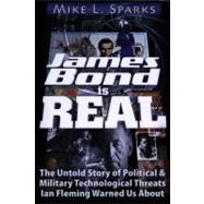 James Bond Is Real : The Untold Story of Political and Military Technological Threats Ian Fleming Warned Us About