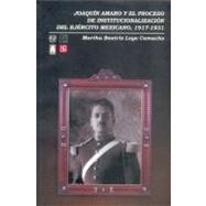 Joaquin Amaro y el proceso de institucionalizacion del ejercito Mexicano, 1917-1931